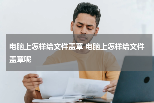 电脑上怎样给文件盖章 电脑上怎样给文件盖章呢
