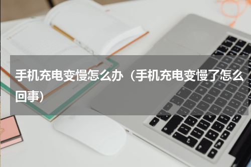 手机充电变慢怎么办（手机充电变慢了怎么回事）