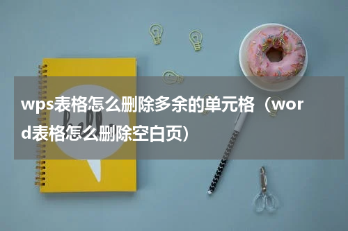 wps表格怎么删除多余的单元格（word表格怎么删除空白页）