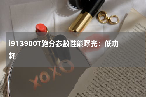 i913900T跑分参数性能曝光：低功耗