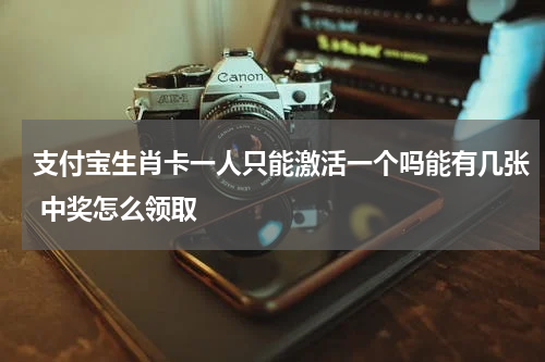 支付宝生肖卡一人只能激活一个吗能有几张 中奖怎么领取