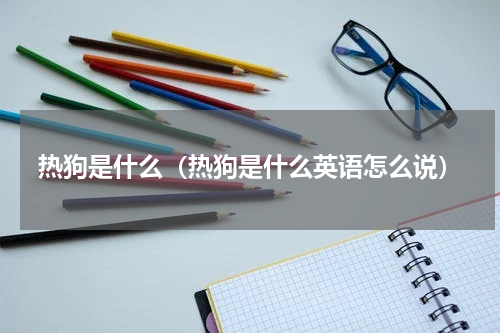 热狗是什么（热狗是什么英语怎么说）