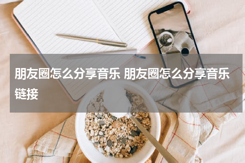 朋友圈怎么分享音乐 朋友圈怎么分享音乐链接