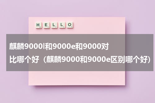 麒麟9000l和9000e和9000对比哪个好（麒麟9000和9000e区别哪个好）