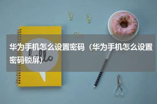 华为手机怎么设置密码（华为手机怎么设置密码锁屏）