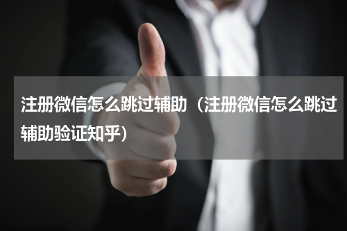 注册微信怎么跳过辅助（注册微信怎么跳过辅助验证知乎）
