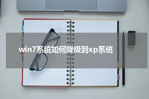 win7系统如何降级到xp系统