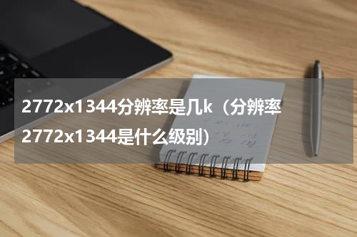 2772x1344分辨率是几k（分辨率2772x1344是什么级别）