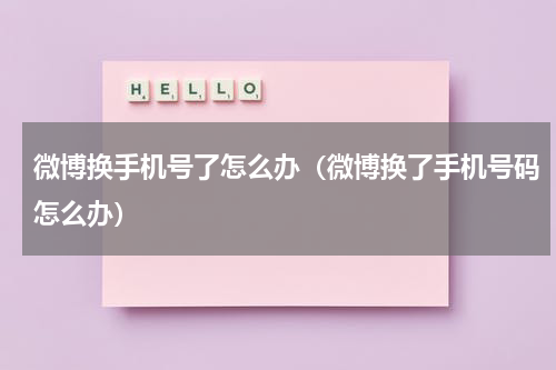 微博换手机号了怎么办（微博换了手机号码怎么办）