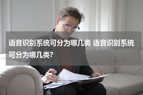 语音识别系统可分为哪几类 语音识别系统可分为哪几类?
