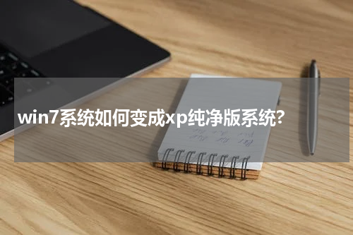 win7系统如何变成xp纯净版系统?