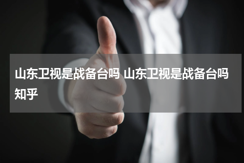 山东卫视是战备台吗 山东卫视是战备台吗知乎