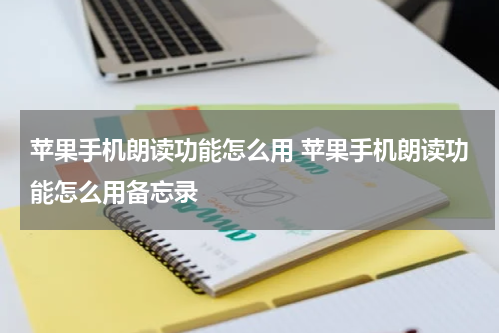 苹果手机朗读功能怎么用 苹果手机朗读功能怎么用备忘录