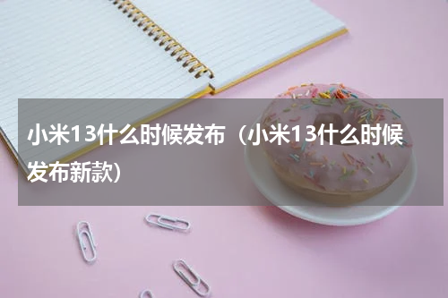 小米13什么时候发布（小米13什么时候发布新款）