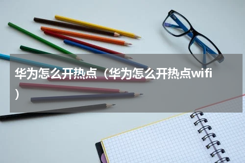 华为怎么开热点（华为怎么开热点wifi）