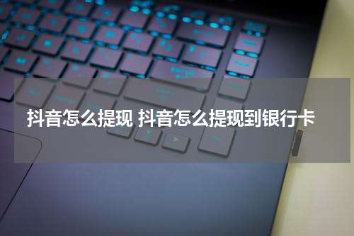 抖音怎么提现 抖音怎么提现到银行卡