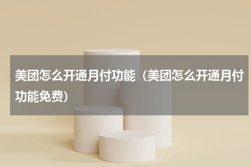 美团怎么开通月付功能（美团怎么开通月付功能免费）