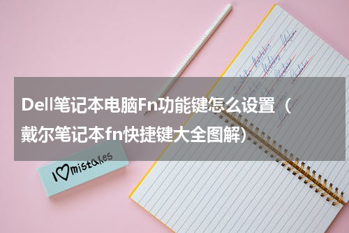 Dell笔记本电脑Fn功能键怎么设置（戴尔笔记本fn快捷键大全图解）