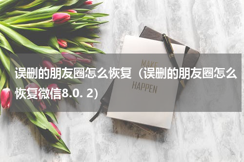 误删的朋友圈怎么恢复（误删的朋友圈怎么恢复微信8.0. 2）