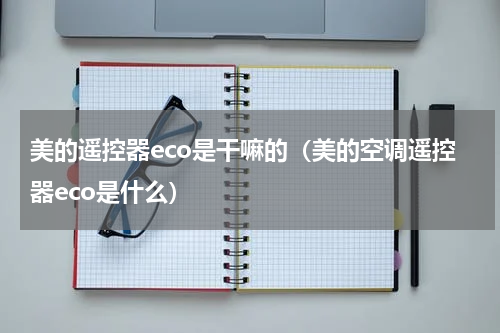 美的遥控器eco是干嘛的（美的空调遥控器eco是什么）