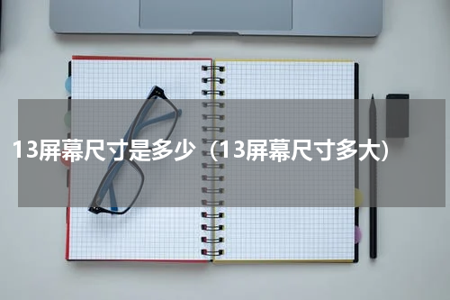 13屏幕尺寸是多少（13屏幕尺寸多大）