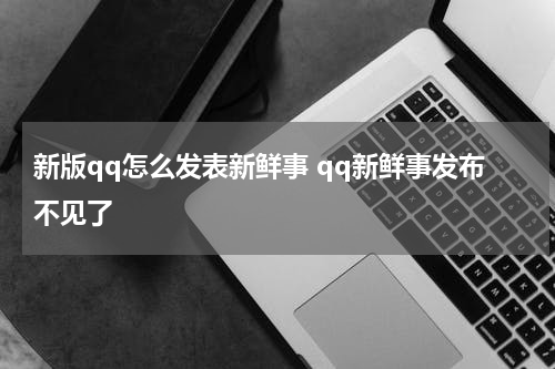 新版qq怎么发表新鲜事 qq新鲜事发布不见了