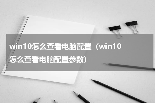win10怎么查看电脑配置（win10怎么查看电脑配置参数）