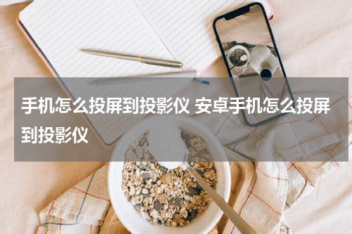 手机怎么投屏到投影仪 安卓手机怎么投屏到投影仪