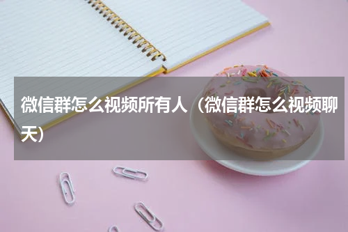 微信群怎么视频所有人（微信群怎么视频聊天）