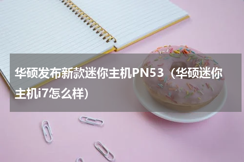 华硕发布新款迷你主机PN53（华硕迷你主机i7怎么样）