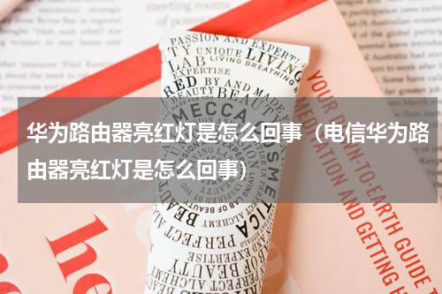 华为路由器亮红灯是怎么回事（电信华为路由器亮红灯是怎么回事）
