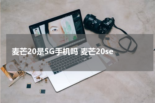 麦芒20是5G手机吗 麦芒20se