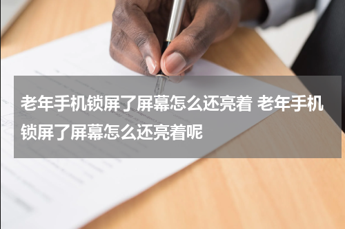 老年手机锁屏了屏幕怎么还亮着 老年手机锁屏了屏幕怎么还亮着呢