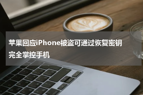 苹果回应iPhone被盗可通过恢复密钥完全掌控手机