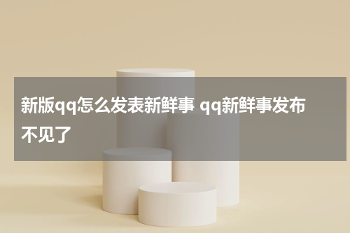 新版qq怎么发表新鲜事 qq新鲜事发布不见了