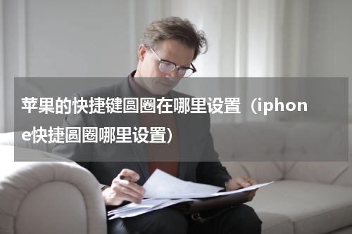 苹果的快捷键圆圈在哪里设置（iphone快捷圆圈哪里设置）