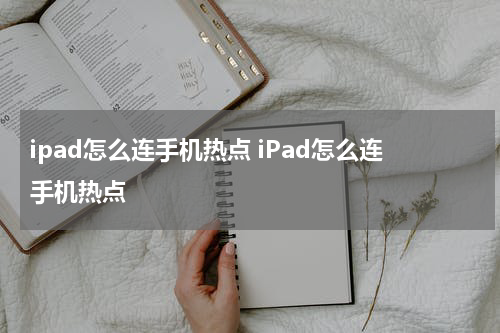 ipad怎么连手机热点 iPad怎么连手机热点