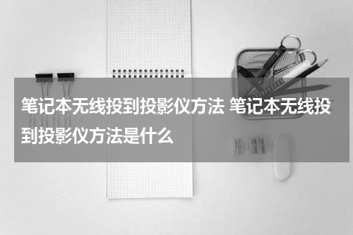 笔记本无线投到投影仪方法 笔记本无线投到投影仪方法是什么