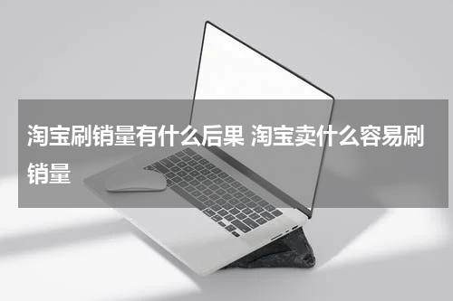 淘宝刷销量有什么后果 淘宝卖什么容易刷销量