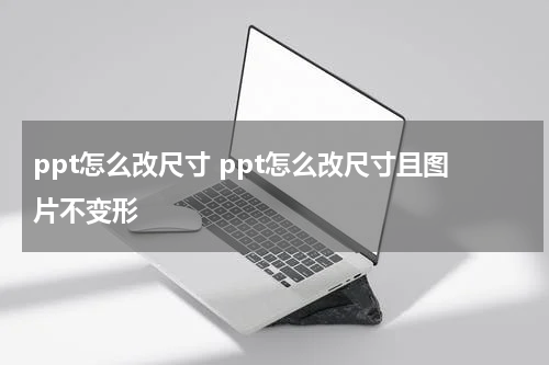 ppt怎么改尺寸 ppt怎么改尺寸且图片不变形