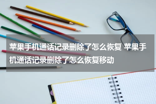 苹果手机通话记录删除了怎么恢复 苹果手机通话记录删除了怎么恢复移动