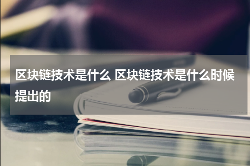 区块链技术是什么 区块链技术是什么时候提出的