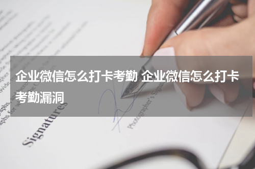 企业微信怎么打卡考勤 企业微信怎么打卡考勤漏洞