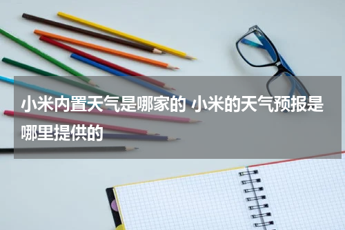 小米内置天气是哪家的 小米的天气预报是哪里提供的