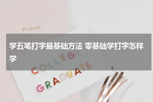 学五笔打字最基础方法 零基础学打字怎样学