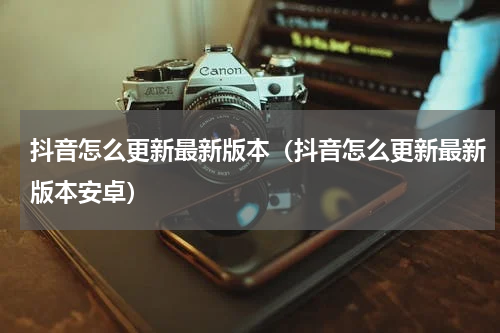 抖音怎么更新最新版本（抖音怎么更新最新版本安卓）