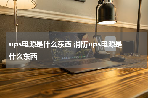 ups电源是什么东西 消防ups电源是什么东西