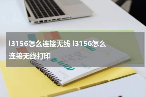 l3156怎么连接无线 l3156怎么连接无线打印