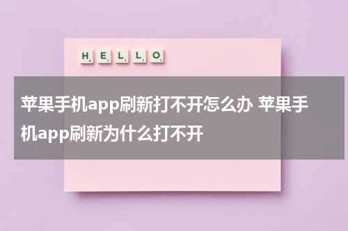 苹果手机app刷新打不开怎么办 苹果手机app刷新为什么打不开