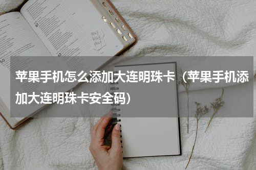 苹果手机怎么添加大连明珠卡（苹果手机添加大连明珠卡安全码）